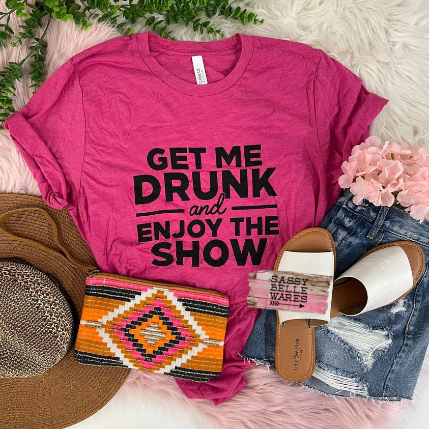 Get Me Drunk And Enjoy The Show Tee